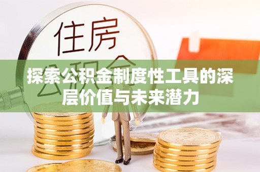 宣化探索公积金制度性工具的深层价值与未来潜力