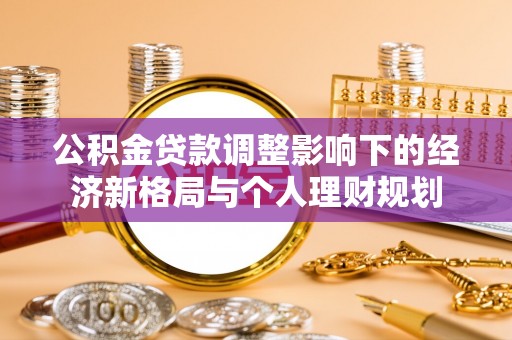 宣化公积金贷款调整影响下的经济新格局与个人理财规划