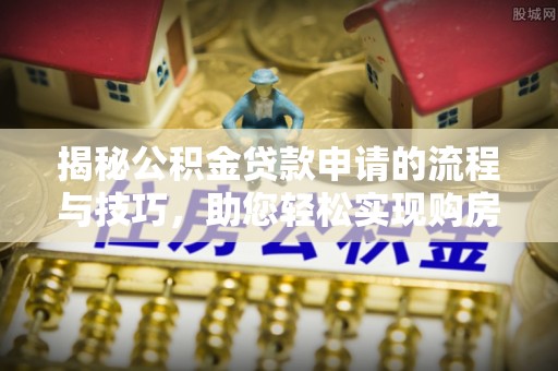 宣化揭秘公积金贷款申请的流程与技巧，助您轻松实现购房梦