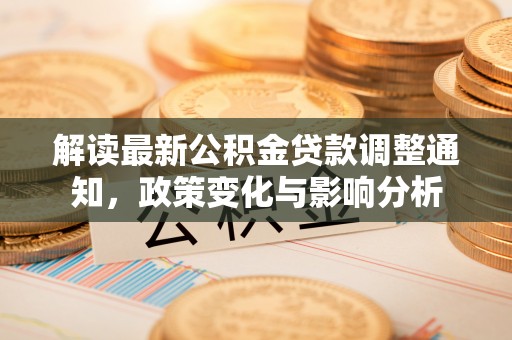 宣化解读最新公积金贷款调整通知，政策变化与影响分析