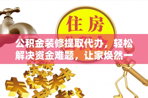 宣化公积金装修提取代办，轻松解决资金难题，让家焕然一新