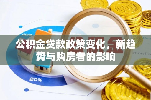 宣化公积金贷款政策变化，新趋势与购房者的影响