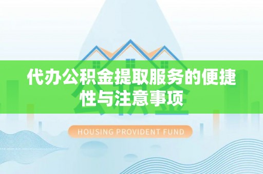 宣化代办公积金提取服务的便捷性与注意事项