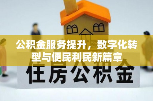 宣化公积金服务提升，数字化转型与便民利民新篇章