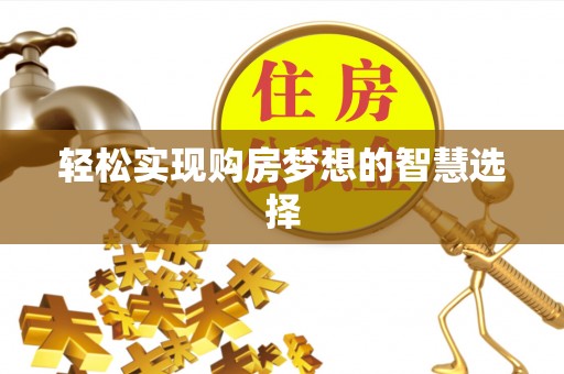 宣化轻松实现购房梦想的智慧选择