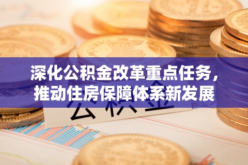 宣化深化公积金改革重点任务，推动住房保障体系新发展