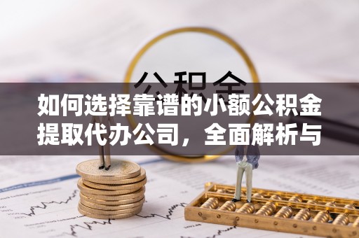 宣化如何选择靠谱的小额公积金提取代办公司，全面解析与实用指南