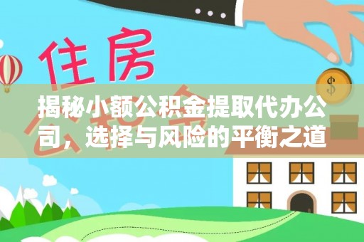宣化揭秘小额公积金提取代办公司，选择与风险的平衡之道