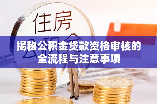 宣化揭秘公积金贷款资格审核的全流程与注意事项