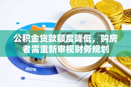 宣化公积金贷款额度降低，购房者需重新审视财务规划
