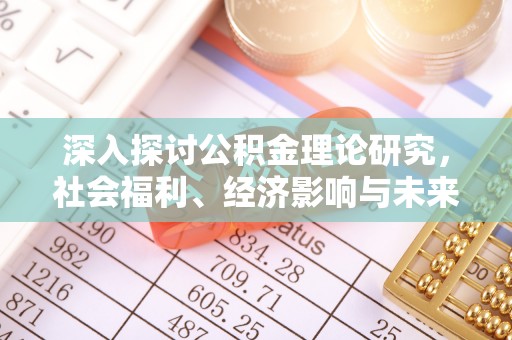 宣化深入探讨公积金理论研究，社会福利、经济影响与未来展望