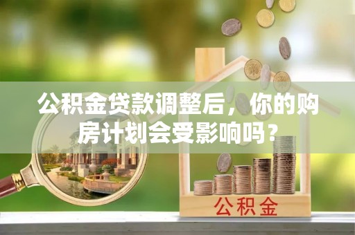 宣化公积金贷款调整后，你的购房计划会受影响吗？