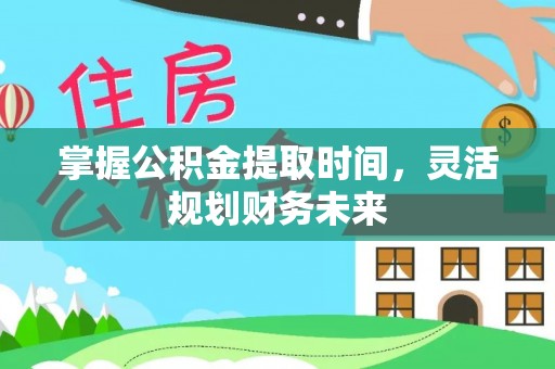 宣化掌握公积金提取时间，灵活规划财务未来