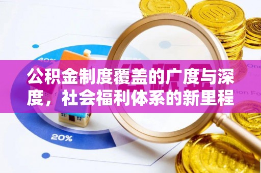 宣化公积金制度覆盖的广度与深度，社会福利体系的新里程碑