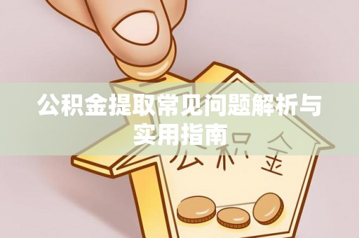 宣化公积金提取常见问题解析与实用指南