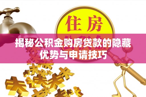 宣化揭秘公积金购房贷款的隐藏优势与申请技巧