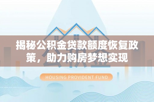 宣化揭秘公积金贷款额度恢复政策，助力购房梦想实现