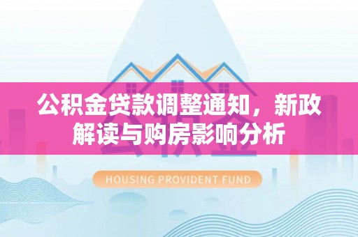 宣化公积金贷款调整通知，新政解读与购房影响分析