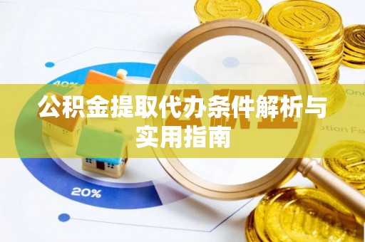宣化公积金提取代办条件解析与实用指南