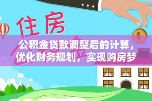 宣化公积金贷款调整后的计算，优化财务规划，实现购房梦想