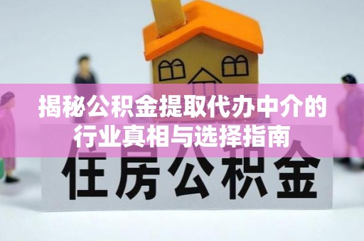 宣化揭秘公积金提取代办中介的行业真相与选择指南