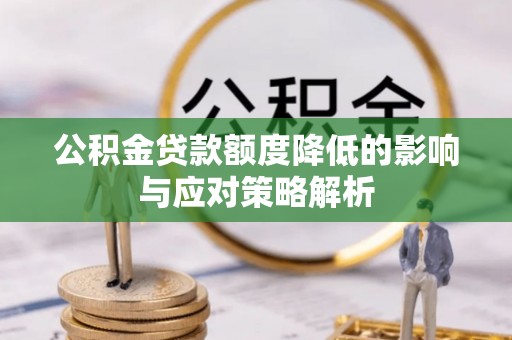 宣化公积金贷款额度降低的影响与应对策略解析