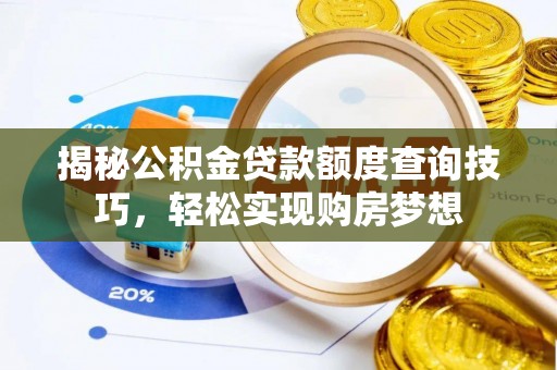 宣化揭秘公积金贷款额度查询技巧，轻松实现购房梦想