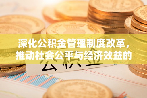 宣化深化公积金管理制度改革，推动社会公平与经济效益的双赢