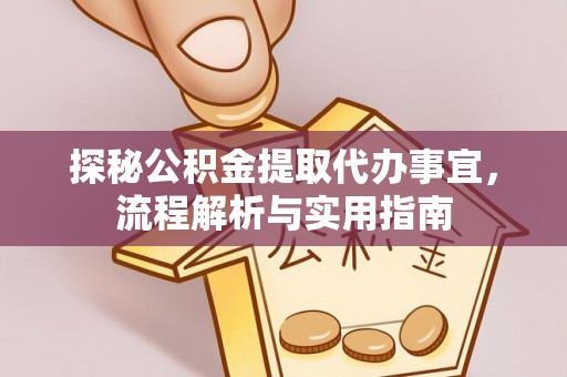 宣化探秘公积金提取代办事宜，流程解析与实用指南
