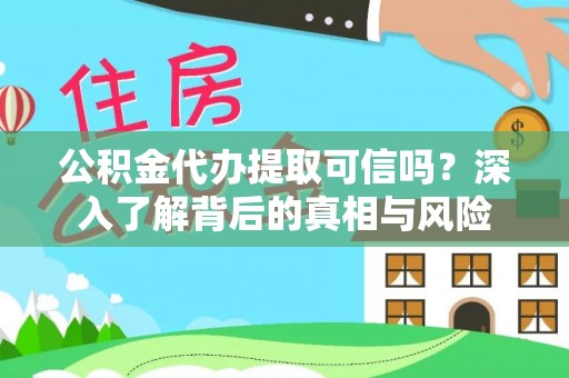 宣化公积金代办提取可信吗？深入了解背后的真相与风险