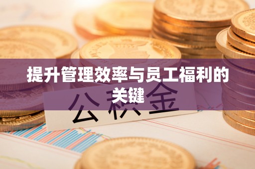 宣化提升管理效率与员工福利的关键