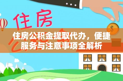 宣化住房公积金提取代办，便捷服务与注意事项全解析