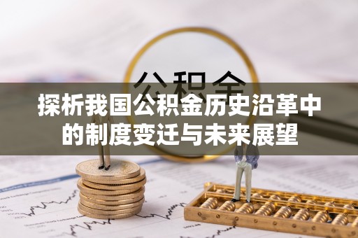 宣化探析我国公积金历史沿革中的制度变迁与未来展望