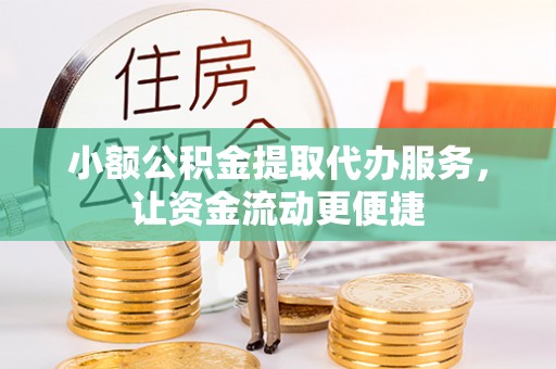 宣化小额公积金提取代办服务，让资金流动更便捷
