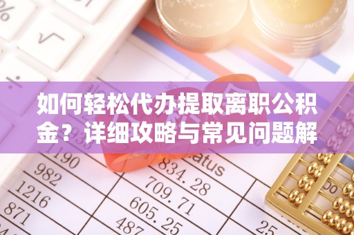 宣化如何轻松代办提取离职公积金？详细攻略与常见问题解析