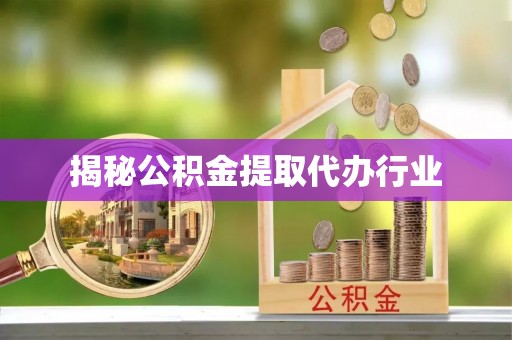 宣化揭秘公积金提取代办行业