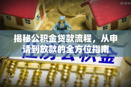 宣化揭秘公积金贷款流程，从申请到放款的全方位指南