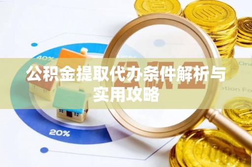 宣化公积金提取代办条件解析与实用攻略