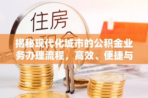宣化揭秘现代化城市的公积金业务办理流程，高效、便捷与未来趋势