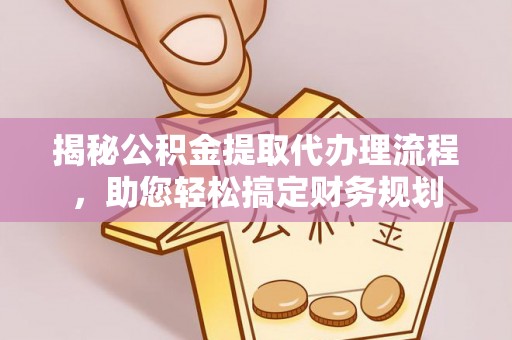 宣化揭秘公积金提取代办理流程，助您轻松搞定财务规划