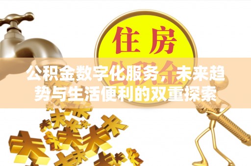 宣化公积金数字化服务，未来趋势与生活便利的双重探索
