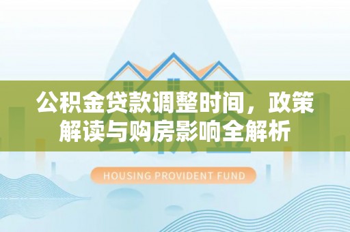 宣化公积金贷款调整时间，政策解读与购房影响全解析