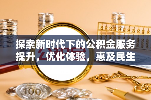 宣化探索新时代下的公积金服务提升，优化体验，惠及民生