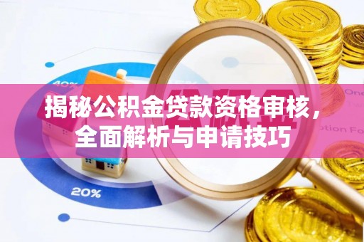 宣化揭秘公积金贷款资格审核，全面解析与申请技巧