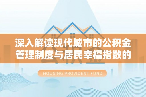 宣化深入解读现代城市的公积金管理制度与居民幸福指数的关联