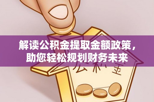 宣化解读公积金提取金额政策，助您轻松规划财务未来