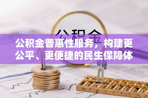 宣化公积金普惠性服务，构建更公平、更便捷的民生保障体系