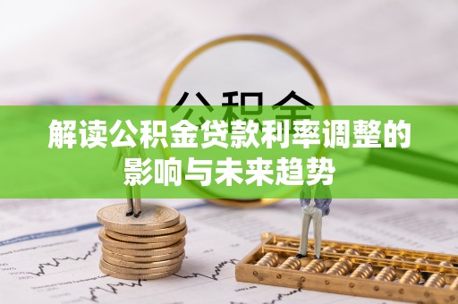宣化解读公积金贷款利率调整的影响与未来趋势