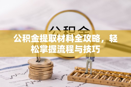 宣化公积金提取材料全攻略，轻松掌握流程与技巧