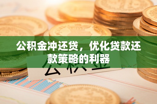 宣化公积金冲还贷，优化贷款还款策略的利器